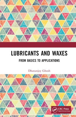Lubricants and Waxes: From Basics to Applications by Ghosh, Dhananjoy