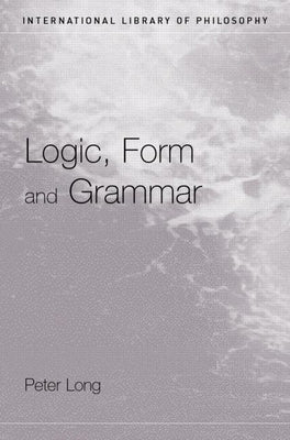 Logic, Form and Grammar by Long, Peter