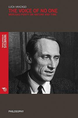 The Voice of No One: Merleau-Ponty on Time and Nature by Vanzago, Luca