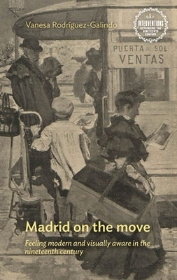 Madrid on the Move: Feeling Modern and Visually Aware in the Nineteenth Century by Rodríguez-Galindo, Vanesa