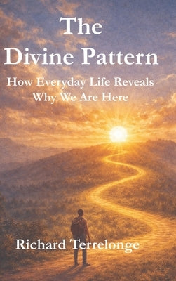 The Divine Pattern: How Every Day Life Reveals Why We Are Here by Terrelonge, Richard D.