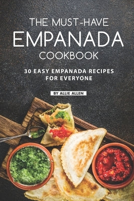 The Must-Have Empanada Cookbook: 30 Easy Empanada Recipes for Everyone by Allen, Allie