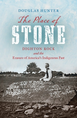 The Place of Stone: Dighton Rock and the Erasure of America's Indigenous Past by Hunter, Douglas