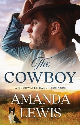 The Cowboy - A Goodwater Ranch Romance by Lewis, Amanda