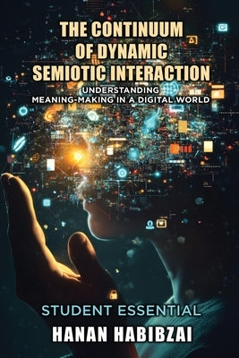 The Continuum of Dynamic Semiotic Interaction: Understanding Meaning-Making In a Digital World by Habibzai, Hanan
