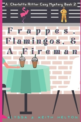 Frappes, Flamingos, and a Fireman by Helton, Keith