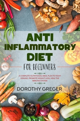 Anti-Inflammatory Diet for Beginners: A Complete Nutritional Meal Plan to Fight Disease, Promote Weight Loss, Heal the Immune System by Greger, Dorothy