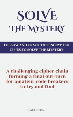 Solve The Mystery: Follow And Crack The Encrypted Clues To Solve The Mystery by Norman, Oliver