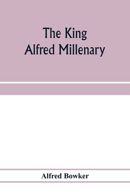 The King Alfred millenary, a record of the proceedings of the national commemoration by Bowker, Alfred