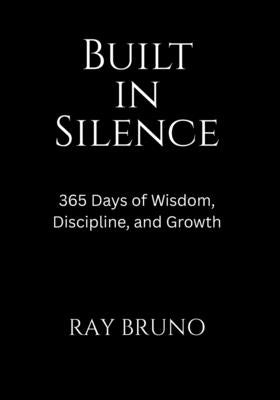 Built in Silence: 365 Days of Wisdom, Discipline, and Growth by Bruno, Ray