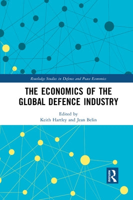 The Economics of the Global Defence Industry by Hartley, Keith