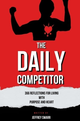 The Daily Competitor: 366 Reflections for Living With Purpose and Heart by Swarr, Jeffrey Paul
