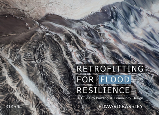 Retrofitting for Flood Resilience: A Guide to Building & Community Design by Barsley, Edward