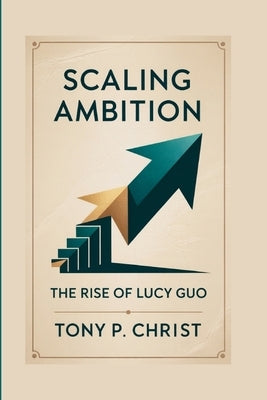 Scaling Ambition: The Rise Of Lucy Guo by P. Christ, Tony
