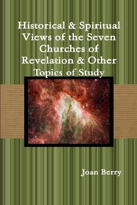 Historical & Spiritual Views of the Seven Churches of Revelation & Other Topics of Study by Berry, Joan