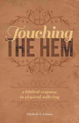Touching the Hem: A Biblical Response to Physical Suffering by Johnston, Elizabeth A.