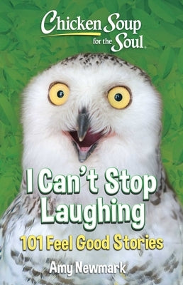 Chicken Soup for the Soul: I Can't Stop Laughing: 101 Feel Good Stories by Newmark, Amy