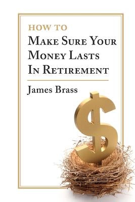 How To Make Sure Your Money Lasts In Retirement by Brass, James