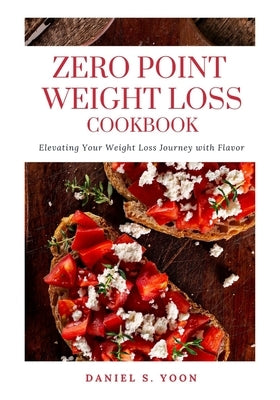 Zero Point Weight Loss Cookbook: Elevating Your Weight Loss Journey With Flavor by Yoon, Daniel S.