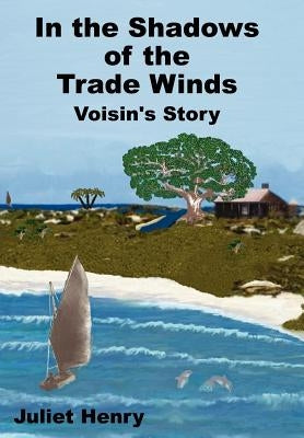 In the Shadows of the Trade Winds: Voisin's Story by Henry, Juliet