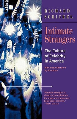 Intimate Strangers: The Culture of Celebrity in America by Schickel, Richard
