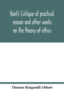 Kant's Critique of practical reason and other works on the theory of ethics by Kingsmill Abbott, Thomas