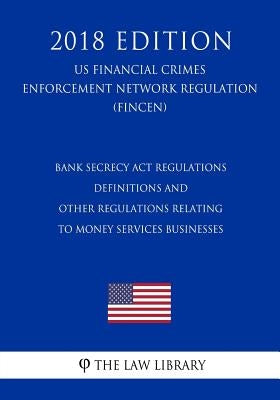 Bank Secrecy Act Regulations - Definitions and Other Regulations Relating to Money Services Businesses (US Financial Crimes Enforcement Network Regula by The Law Library