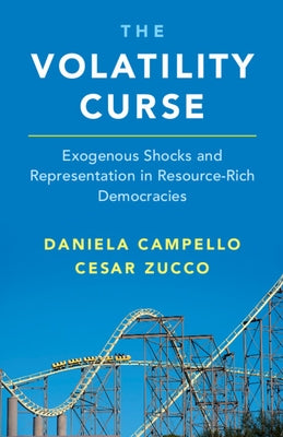 The Volatility Curse: Exogenous Shocks and Representation in Resource-Rich Democracies by Campello, Daniela