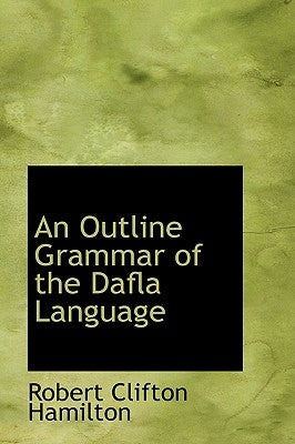 An Outline Grammar of the Dafla Language by Hamilton, Robert Clifton