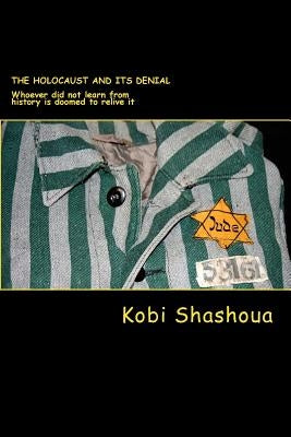 The HOLOCAUST and its denial: Whoever did not learn from history is doomed to relive it by Shashoua, Kobi