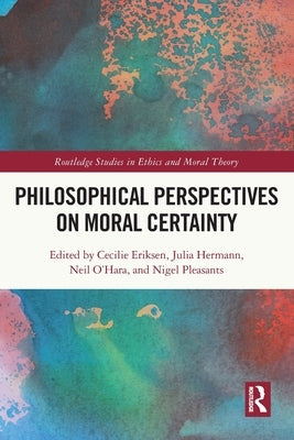 Philosophical Perspectives on Moral Certainty by Eriksen, Cecilie