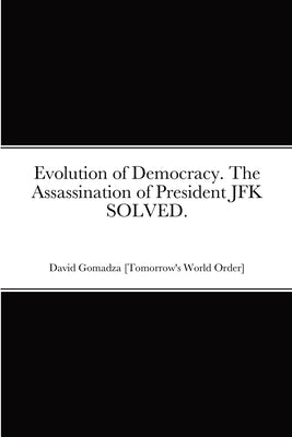 Evolution of Democracy. The Assassination of President JFK SOLVED. by Gomadza, David