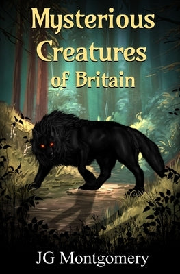 Mysterious Creatures of Britain by Montgomery, J. G.
