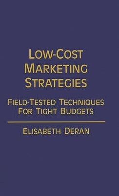 Low-Cost Marketing Strategies: Field-Tested Techniques for Tight Budgets by Deran, Elizabet
