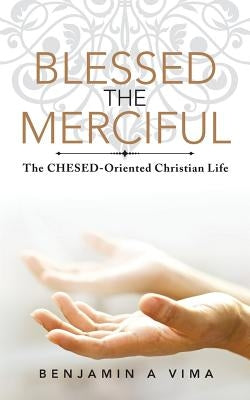Blessed the Merciful: The CHESED-Oriented Christian Life by Vima, Benjamin a.