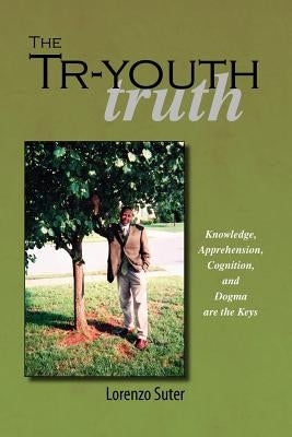 The Tr-Youth Truth: Knowledge, Apprehension, Cognition, and Dogma Are the Keys by Kumara, Mark