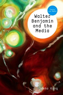 Walter Benjamin and the Media: The Spectacle of Modernity by Kang, Jaeho