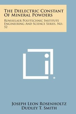 The Dielectric Constant Of Mineral Powders: Rensselaer Polytechnic Institute Engineering And Science Series, No. 52 by Rosenholtz, Joseph Leon