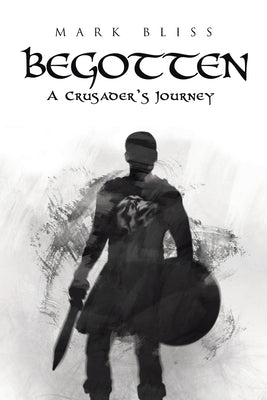 Begotten: A Crusader's Journey by Bliss, Mark