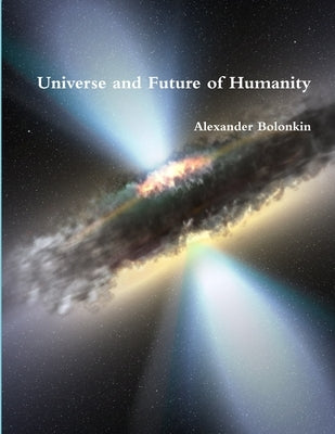 Universe and Future of Humanity by Bolonkin, Alexander