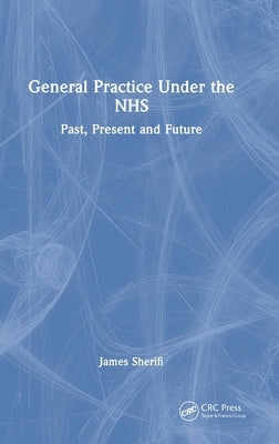 General Practice Under the NHS: Past, Present and Future by Sherifi, James