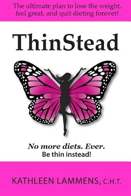 ThinStead: The ultimate plan to lose the weight, feel great, and quit dieting forever! by Lammens, Kathleen