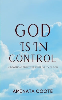 God Is In Control: 21 Devotions About the Sovereignty of God by Coote, Aminata