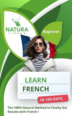 Learn French in 100 Days: The 100% Natural Method to Finally Get Results with French ! (For Beginners) by Lingua, Natura
