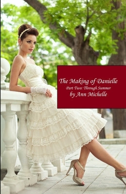 The Making of Danielle: Part Two: Through Summer by Michelle, Ann