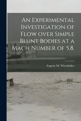 An Experimental Investigation of Flow Over Simple Blunt Bodies at a Mach Number of 5.8. by Wisenbaker, Eugene M.