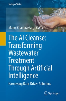 The AI Cleanse: Transforming Wastewater Treatment Through Artificial Intelligence: Harnessing Data-Driven Solutions by Garg, Manoj Chandra
