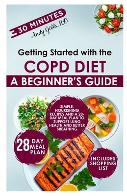Getting Started with the COPD Diet: Simple, Nourishing Recipes and a 28-Day Meal Plan to Support Lung Health and Better Breathing by Gibbs, Andy