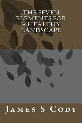 The Seven Elements for A Healthy Landscape by Cody, James S.