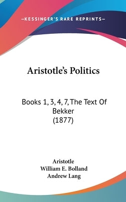 Aristotle's Politics: Books 1, 3, 4, 7, The Text Of Bekker (1877) by Aristotle